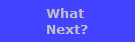 What 
Next?